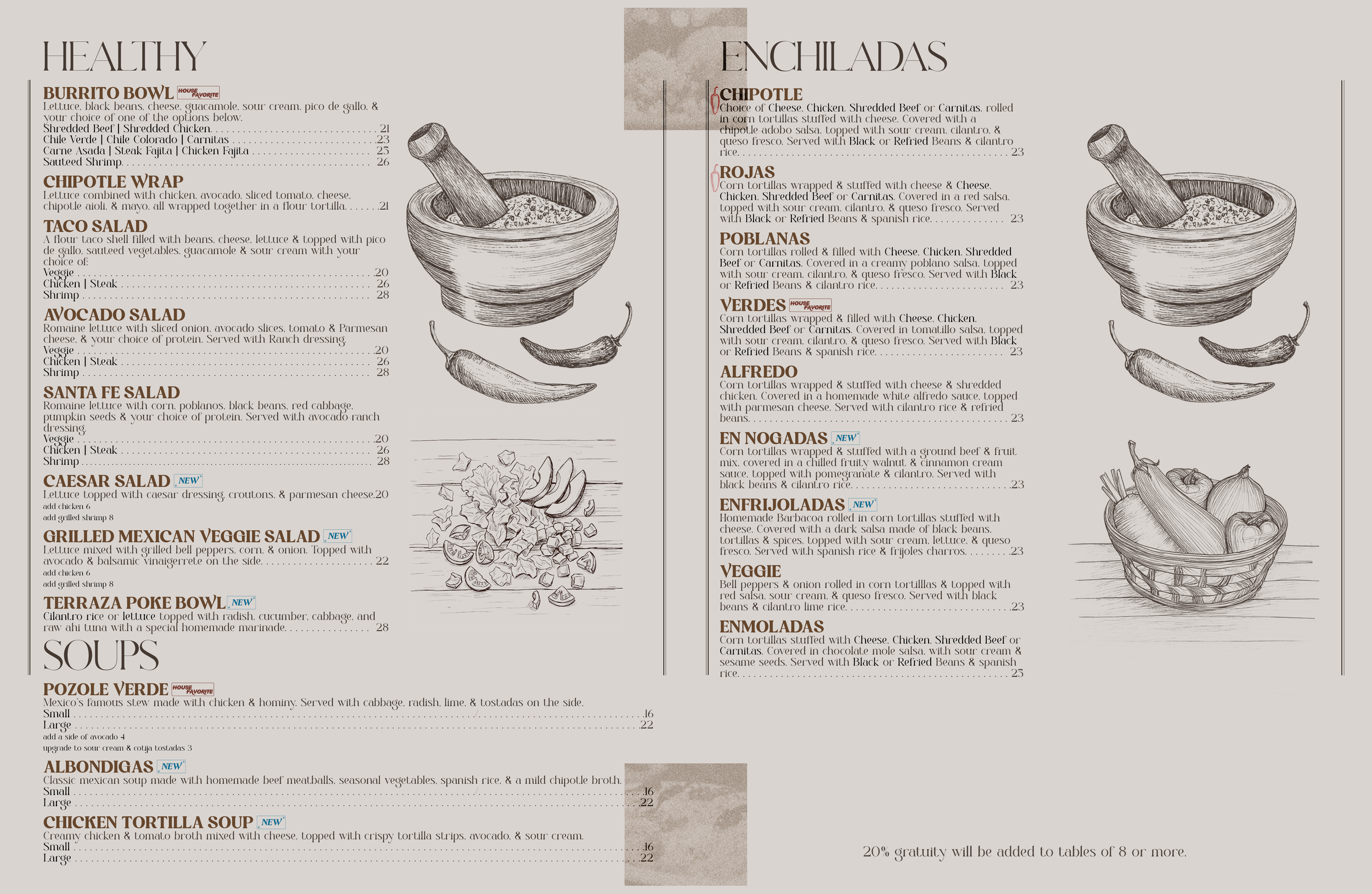 Healthy, Enchiladas, Soups: Enchiladas Verdes, Enchiladas Poblanas, Enchiladas Alfredo, Enmoladas, Chipotle Wrap, Burrito Bowl, Terraza Poke Bowl, Albondigas, Pozole, Santa Fe Salad, Chicken Tortilla Soup, Enchiladas Rojas, Chipotle Enchiladas