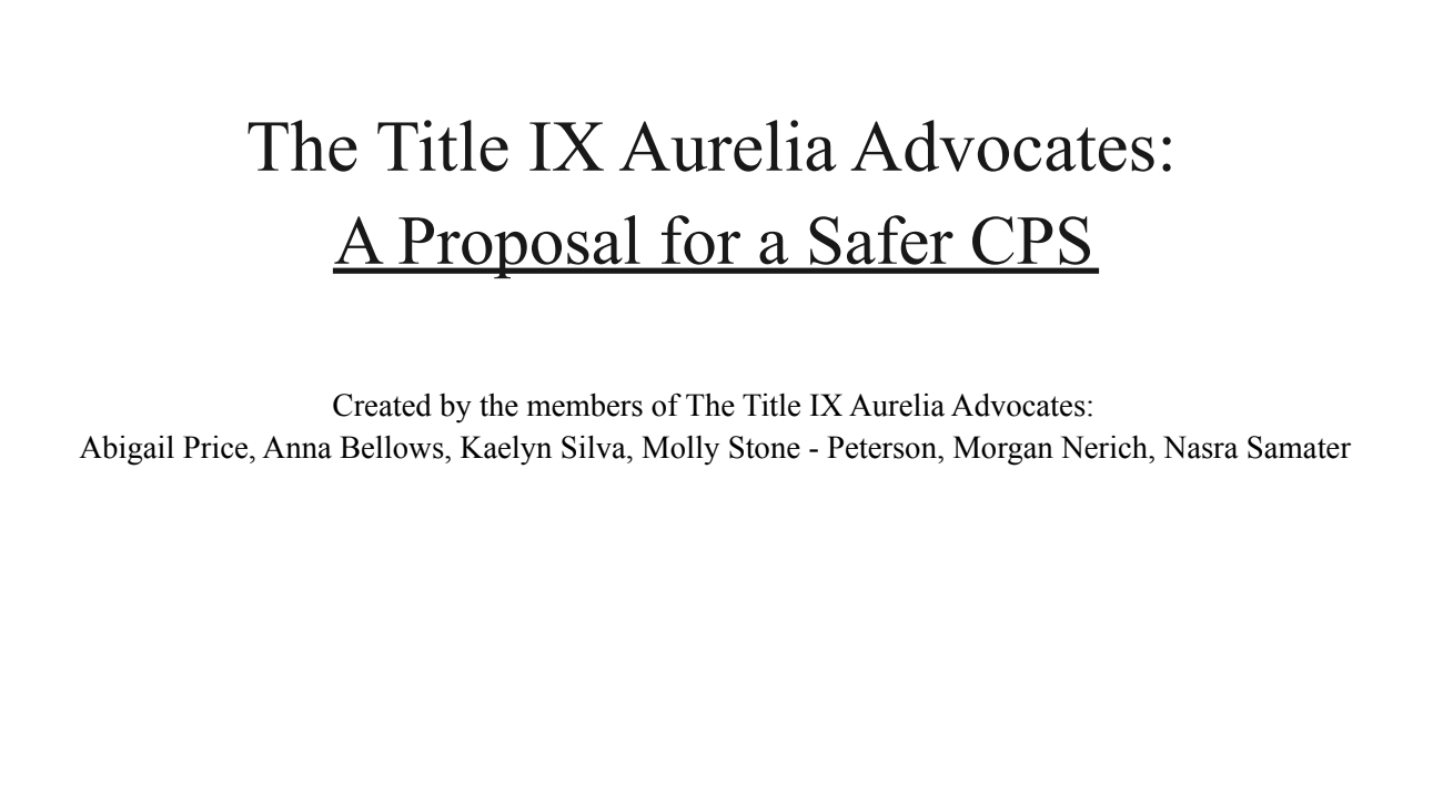 Title page of "The Title IX Aurelia Advocates: A Proposal for a Safer CPS" by Abigail Price, Anna Bellows, Kaelyn Silva, Molly Stone-Peterson, Morgan Nerich, Nasra Samater.