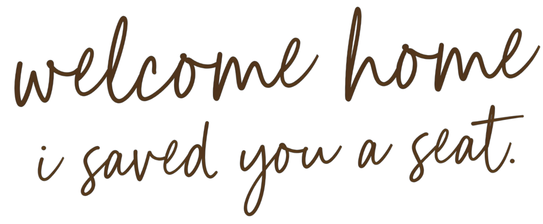 Brown text on black background reading 'Welcome home, I saved you a seat.'