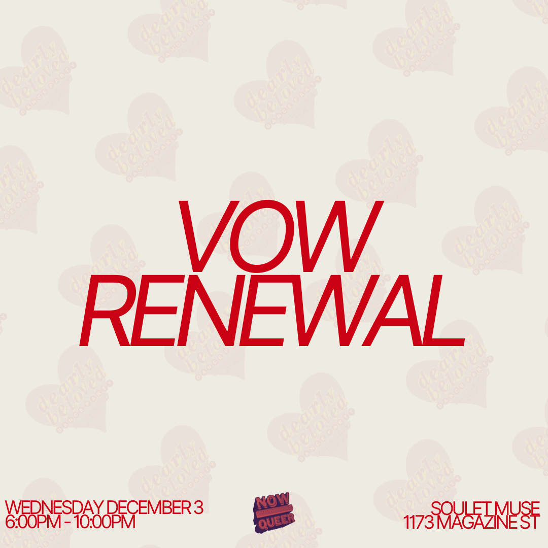 A promotional poster with large red text that says "VOW RENEWAL." Additional smaller text at the bottom left indicates an event on Wednesday, December 3rd, from 6:00 PM to 10:00 PM, and the bottom right provides the location as Soulet Muse, 1173 Magazine Street. There is also a small logo with the words "NOW QUEER." The background is light with repeating faint heart shapes and the phrase "dearly beloved."