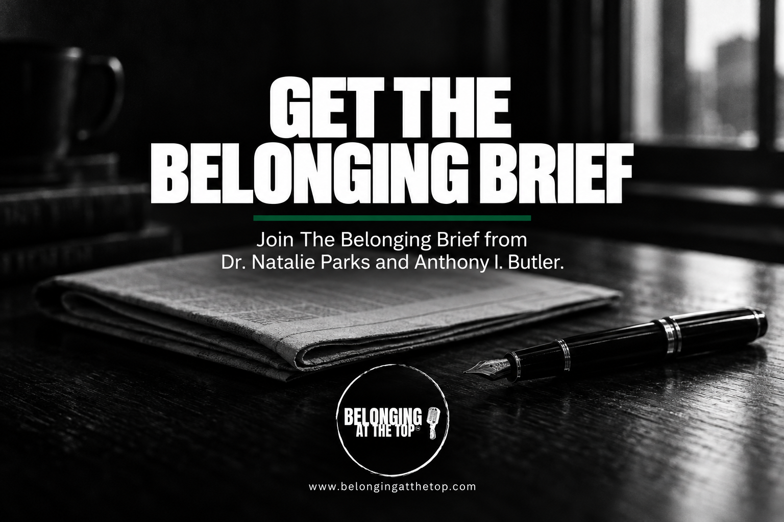 Get The Belonging Brief: join the email list from Dr. Natalie Parks and Anthony I. Butler, belongingatthetop.com