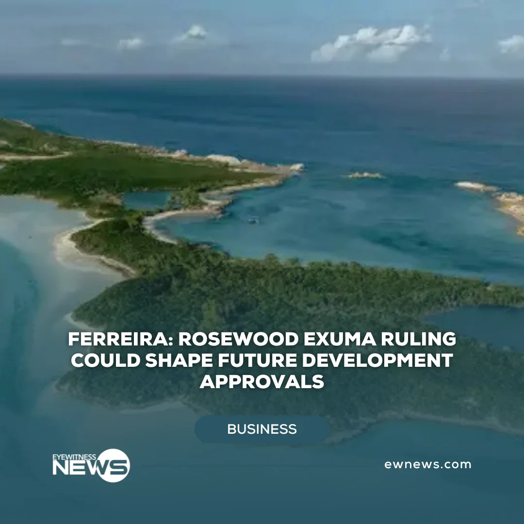 EYEWITNESS NEWS: Ferreira: Rosewood Exuma ruling could shape future development approvals