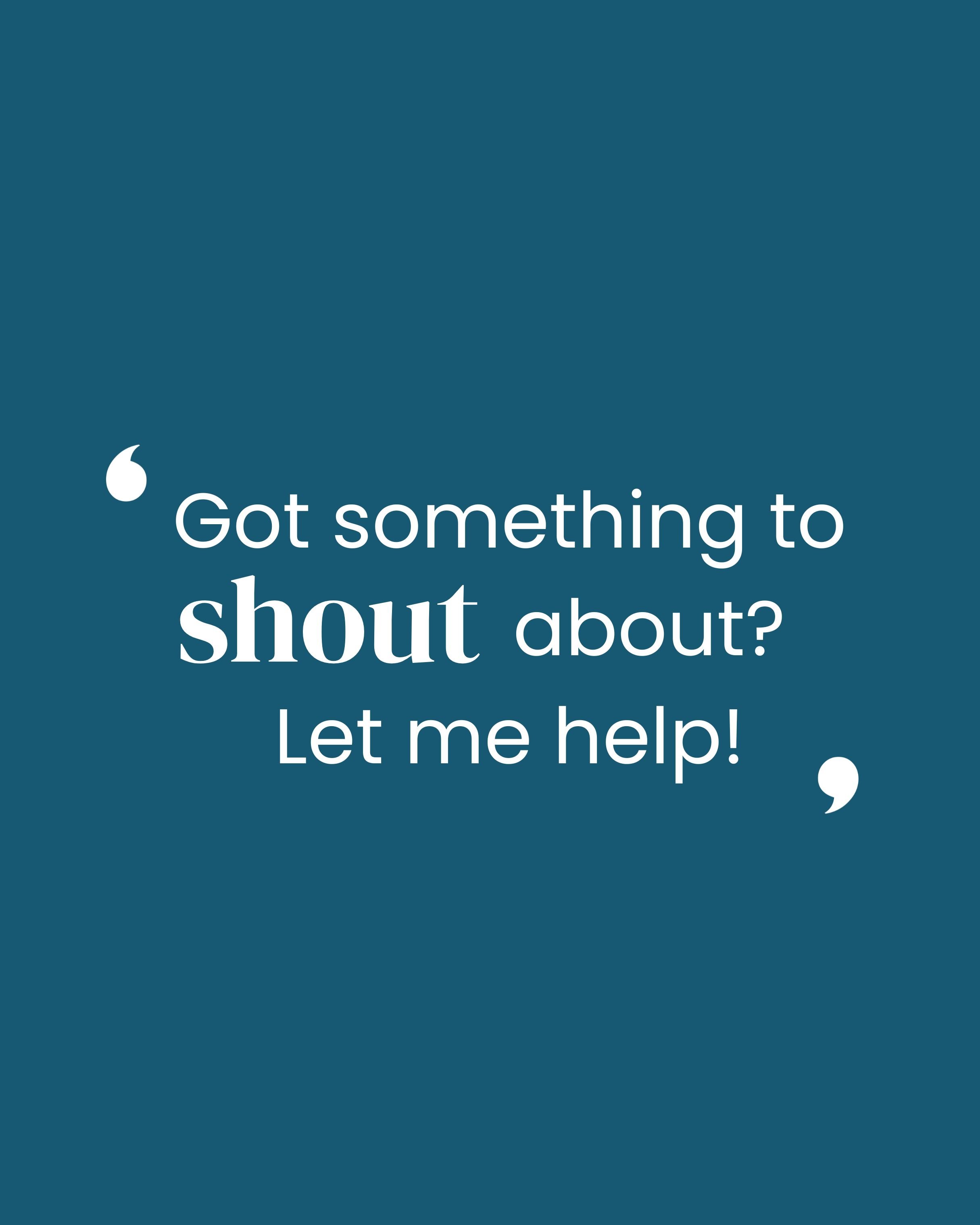 Quote on teal background: "Got something to shout about? Let me help!"