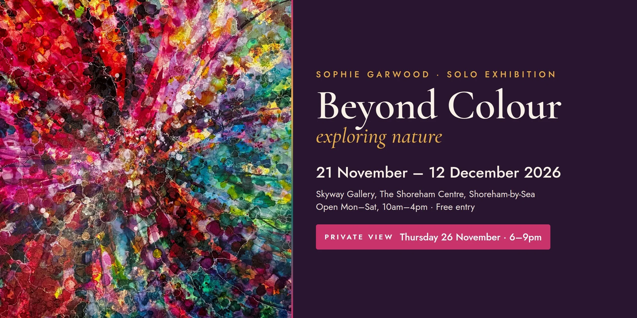 Beyond Colour – exploring nature. Sophie Garwood solo exhibition at Skyway Gallery, The Shoreham Centre, 21 November – 12 December 2026. Private View Thursday 26 November, 6–9pm.
