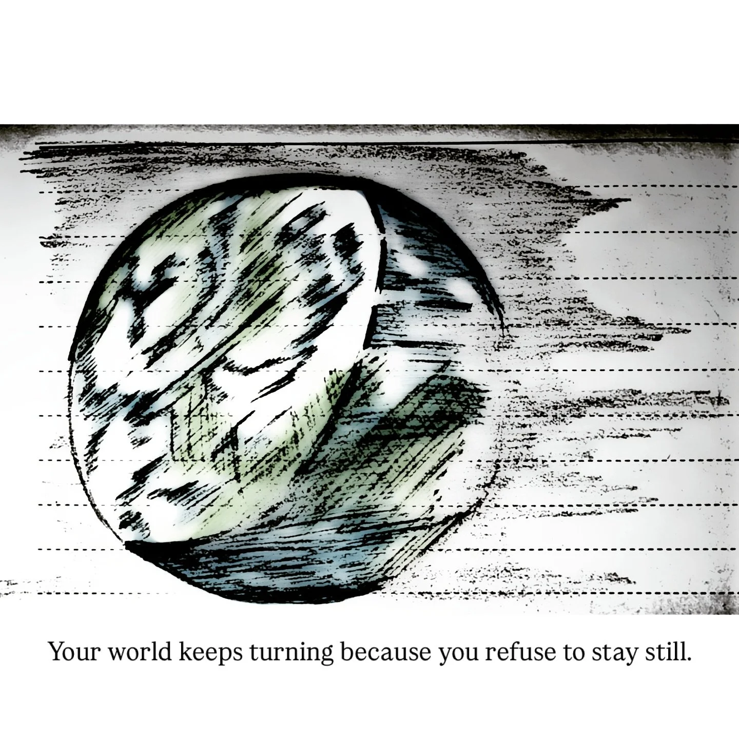 Sketch of a hand in a fist holding a circular object, possibly a ball, with a stylized, artistic background. Text at the bottom reads: "Your world keeps turning because you refuse to stay still."