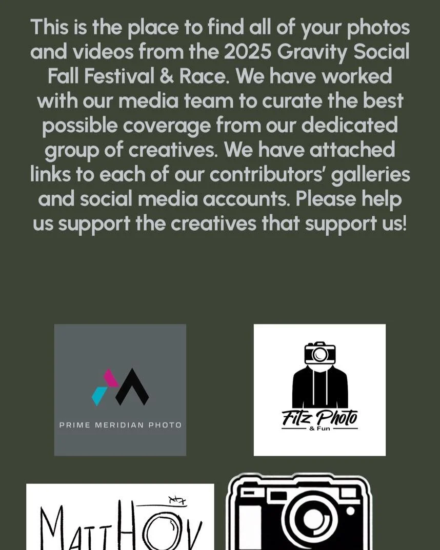 All race photos are linked to our media page which can be found here:

https://www.gravitysocial.org/2025-race-media

Please support all of our amazing photographers! The time and effort in shooting this event and post editing is worth the few dollar