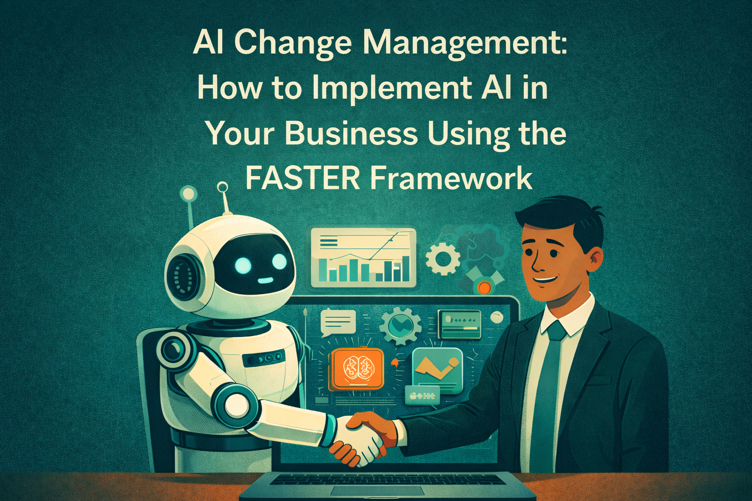 AI Change Management: How to Implement AI in Your Business Using the FASTER Framework