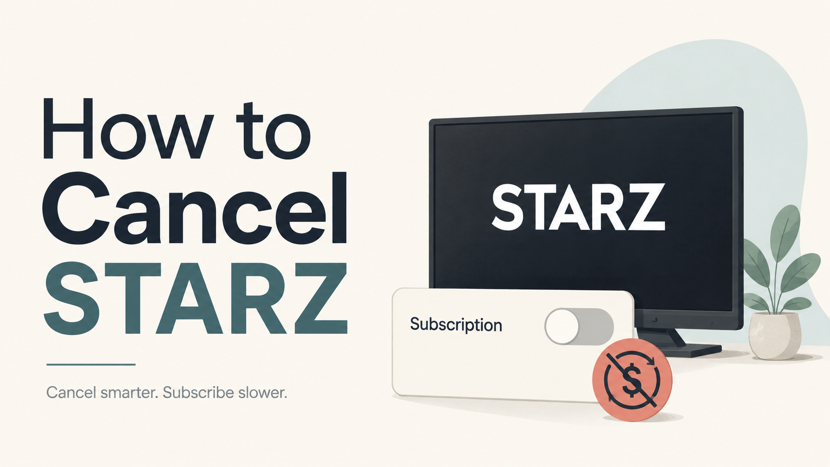 Illustration for a Not-Subscribed guide showing how to cancel STARZ, with a streaming screen, subscription toggle switched off, and “Cancel smarter. Subscribe slower.” tagline.