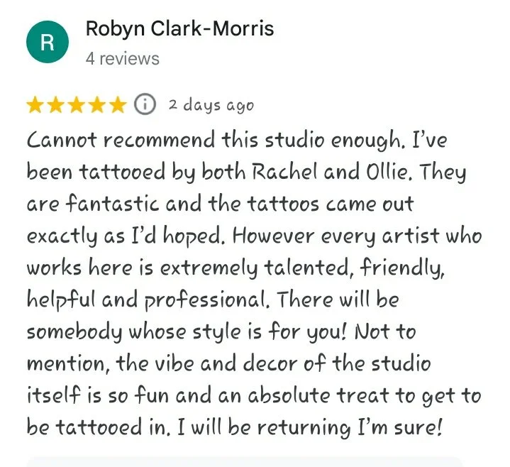 A five star Google review reading "Cannot recommend this studio enough. I've been tattooed by Rachel and Ollie. They are fantastic and the tattoos came out exactly as I hoped. However every artist who works here is extremely talented, friendly, helpf