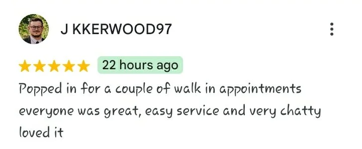 A five star Google review reading "Popped in for a couple of walk in appointments everyone was great, easy service and very chatty loved it"