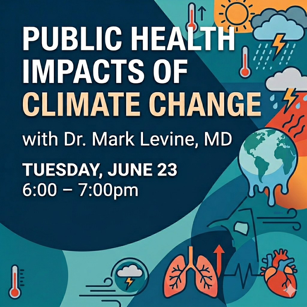 Public Health Impacts of Climate Change with Dr. Mark Levine, MD—Tuesday, June 23, 6:00 – 7:00pm