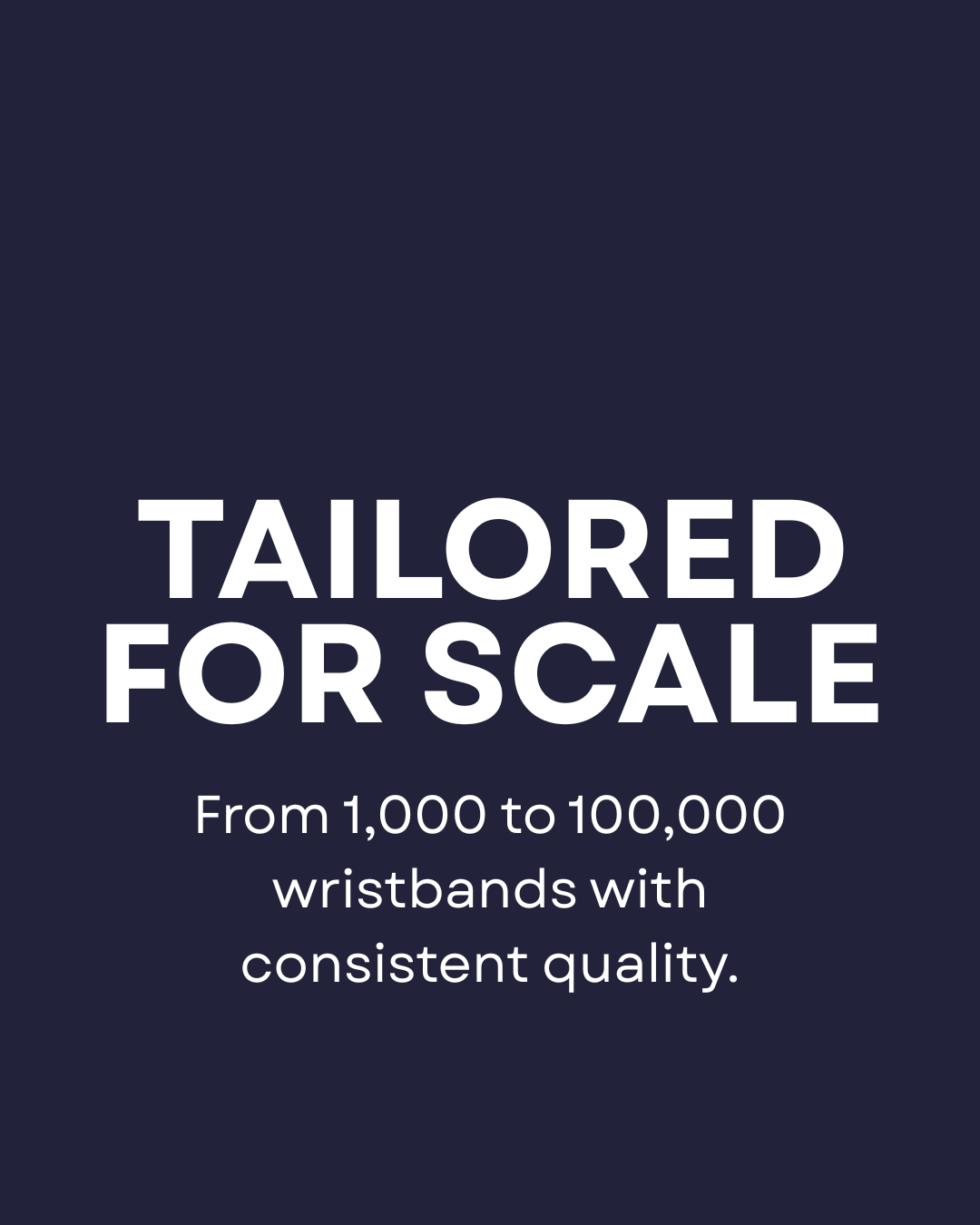 Text on a dark background that reads 'Tailored for scale from 1,000 to 100,000 wristbands with consistent quality.'