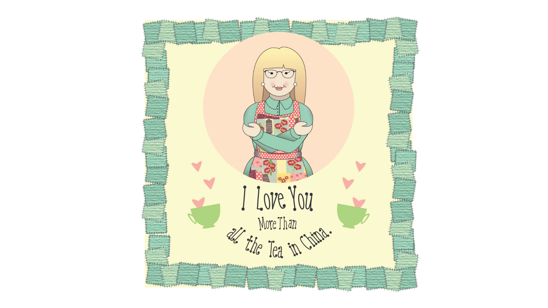 A cartoon woman with glasses and blonde hair wearing a green top and a multicolored apron holding a book, surrounded by a light pink circle. The background features a cream-colored square with green teacups, pink hearts, and a green border, and the text reads, "I Love You More Than all the Tea in China."