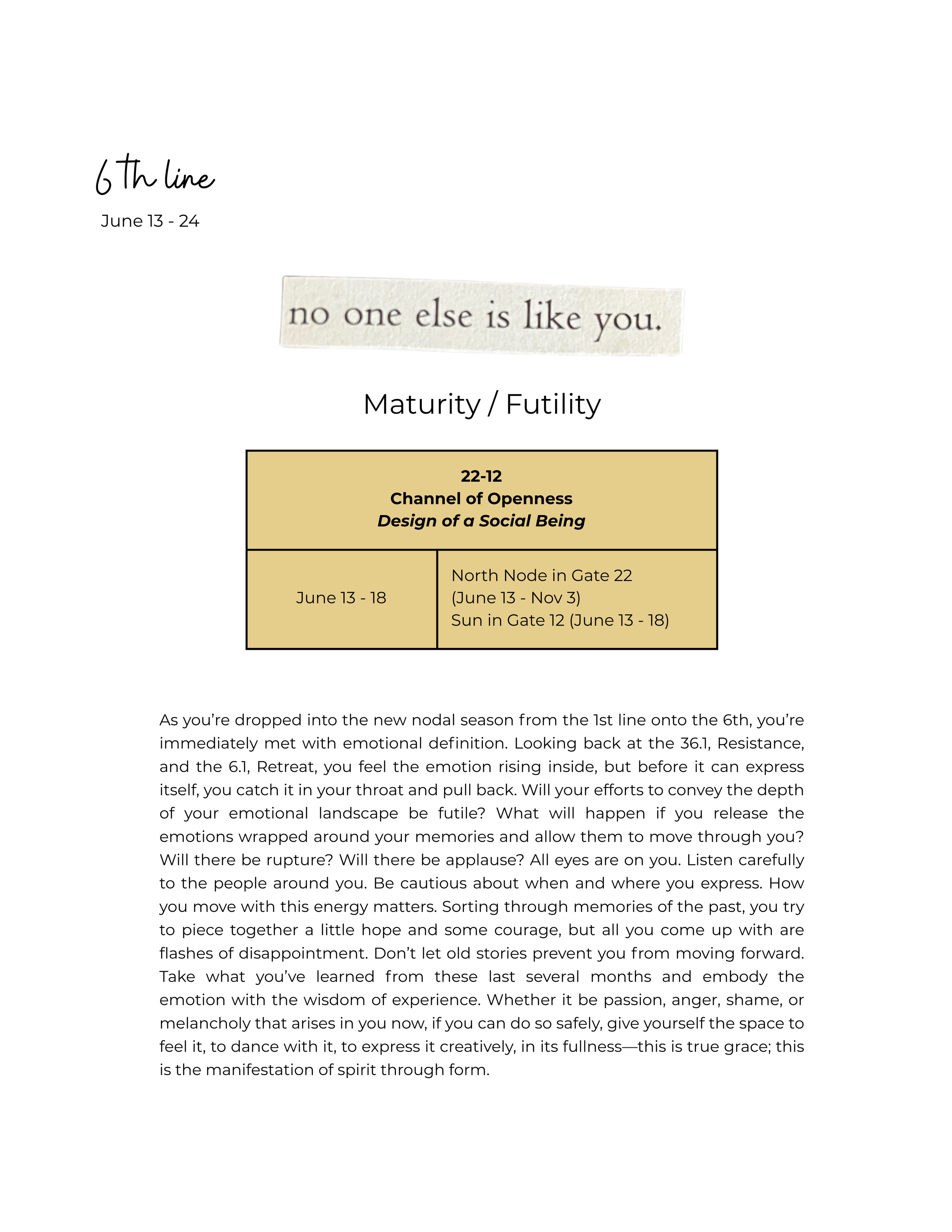 6th Line: June 13-24, Maturity / Futility. The Channel of Openness (22-12), Design of a Social Being. June 13 - 18. North Node in Gate 22 (June 13 - Nov 3). Sun in Gate 12 (June 13 - 18).