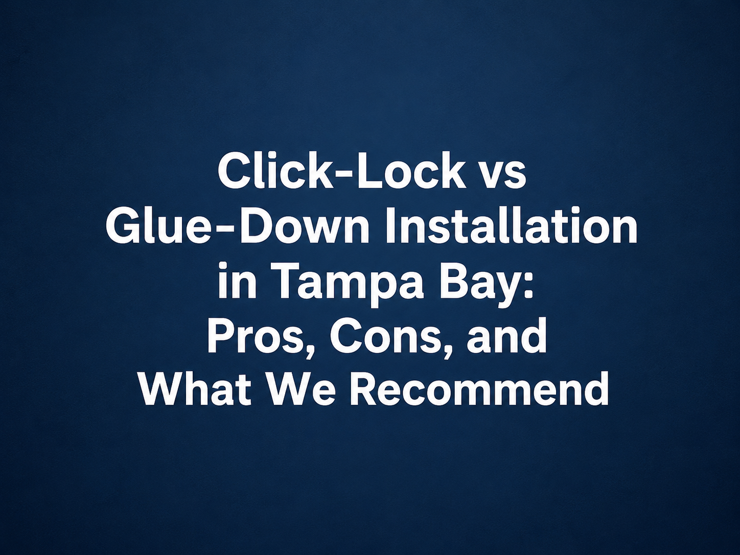 Click-Lock vs Glue-Down Installation in Tampa Bay: Pros, Cons, and What We Recommend