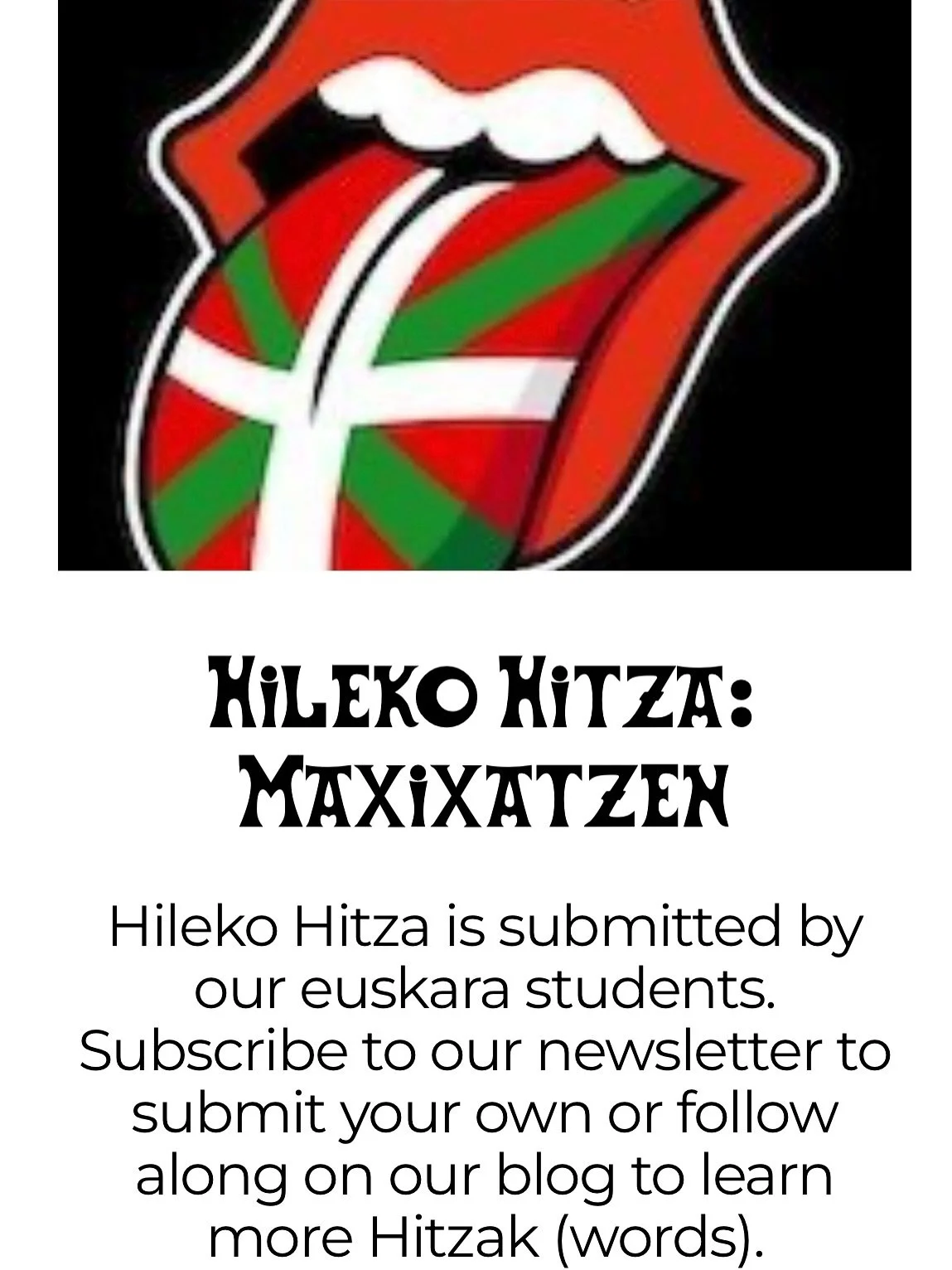Gure blog berria ikusi duzu?

Have you seen our new blog?

Check out the blog on our website to learn about different Euskara resources, scholarship opportunities, and special events. We also will feature a monthly series called &ldquo;hileko hitza&r