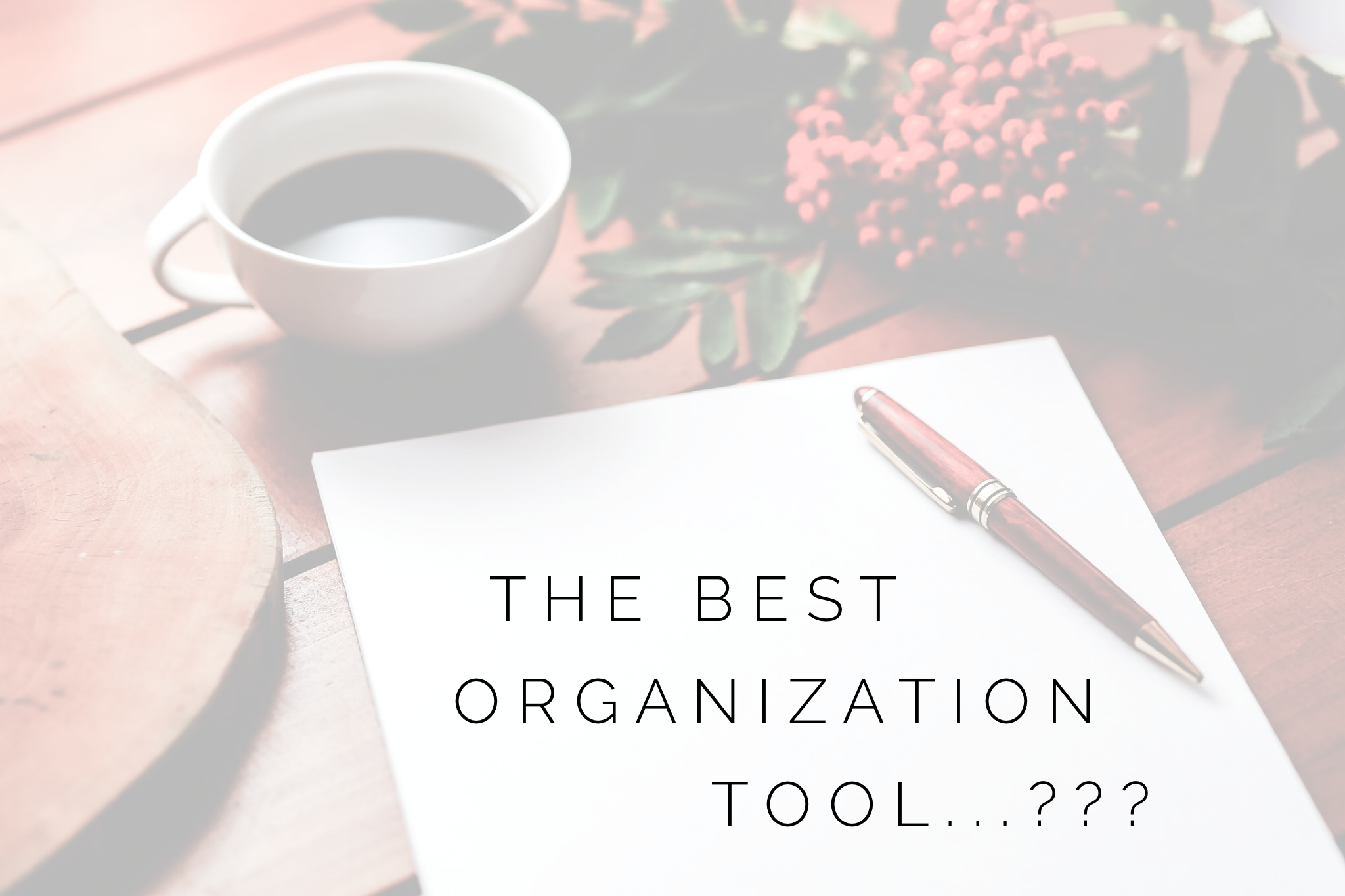 Desk with coffee, notebook, and pen with overlay text "the best organization tool".