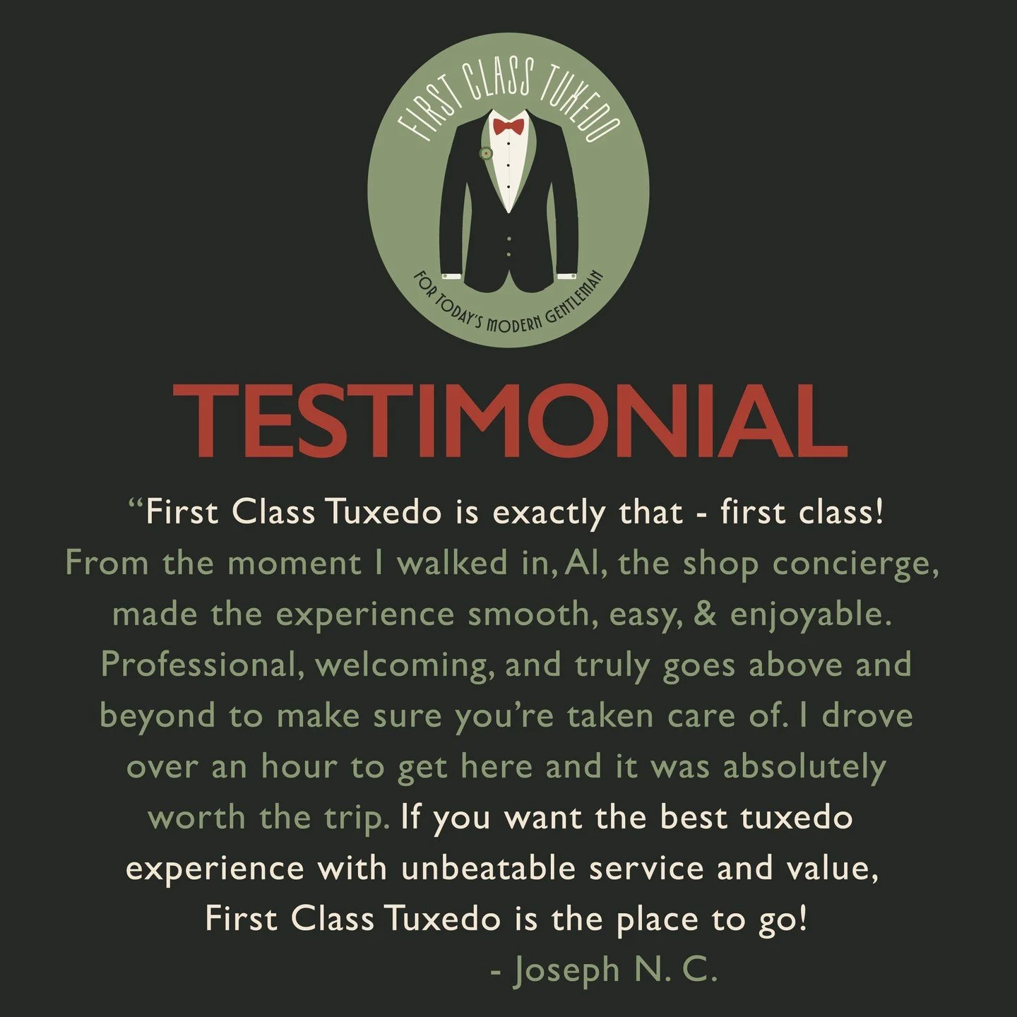 Joseph left us this wonderful review on Google - aren't we the luckiest to have such wonderful clients! 

&quot;First Class Tuxedo is exactly that - first class!
From the moment I walked in, Al, the shop
 concierge, made the entire experience smooth,