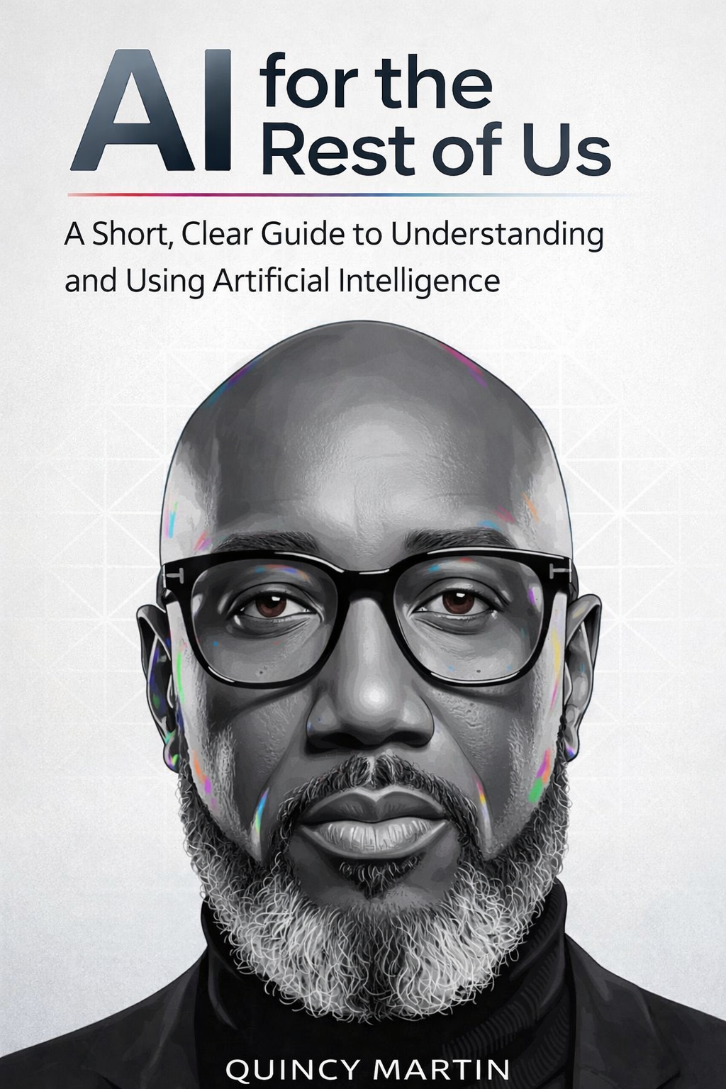 AI for the Rest of Us: A Short Clear Guide to Understanding and Using Artificial Intelligence