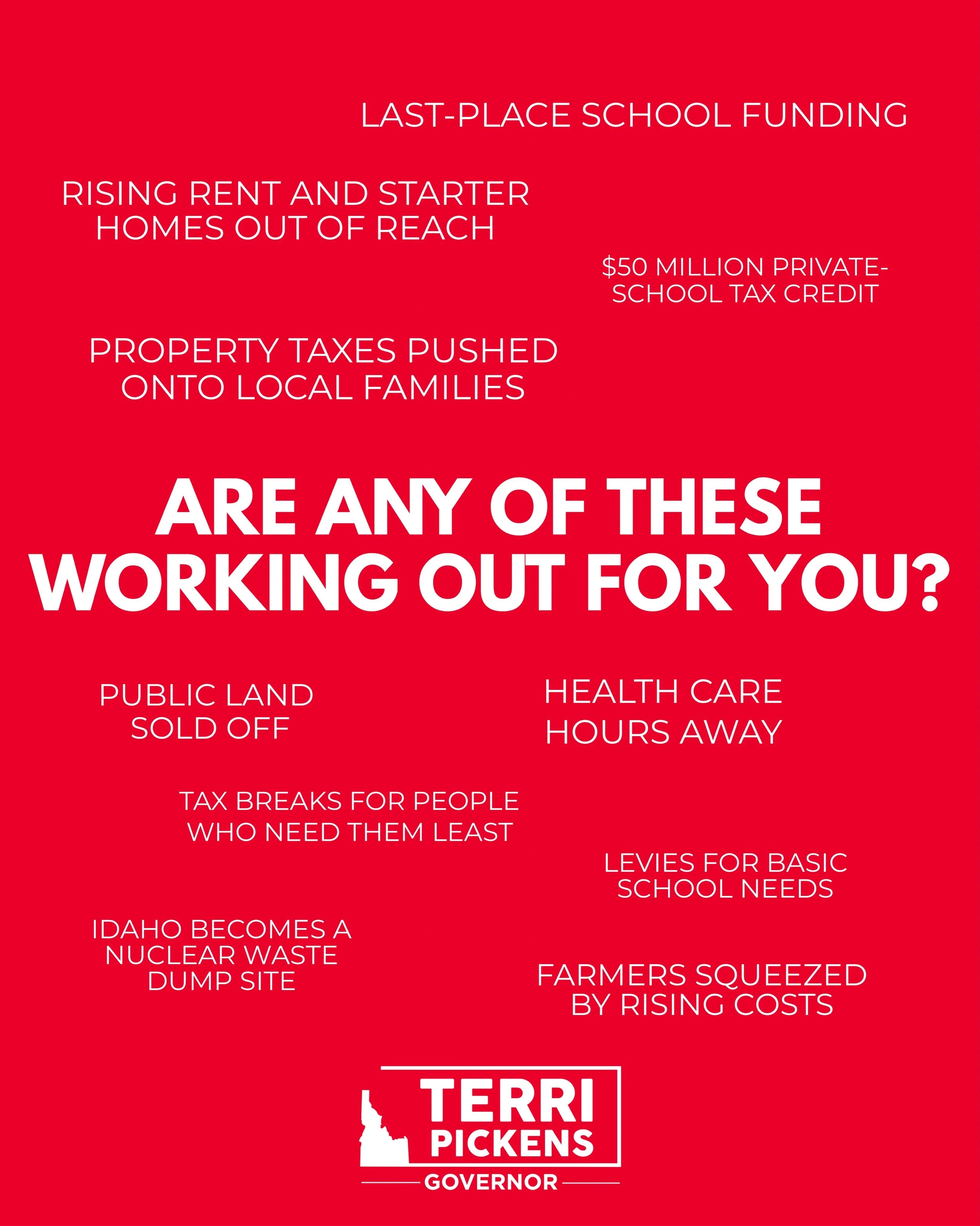 Are any of these working out for you?

Last-place school funding. Rising rent. Starter homes out of reach. Local levies just to cover basic school needs. Healthcare hours away. Farmers squeezed by rising costs. Public land sold off. Tax breaks tilted
