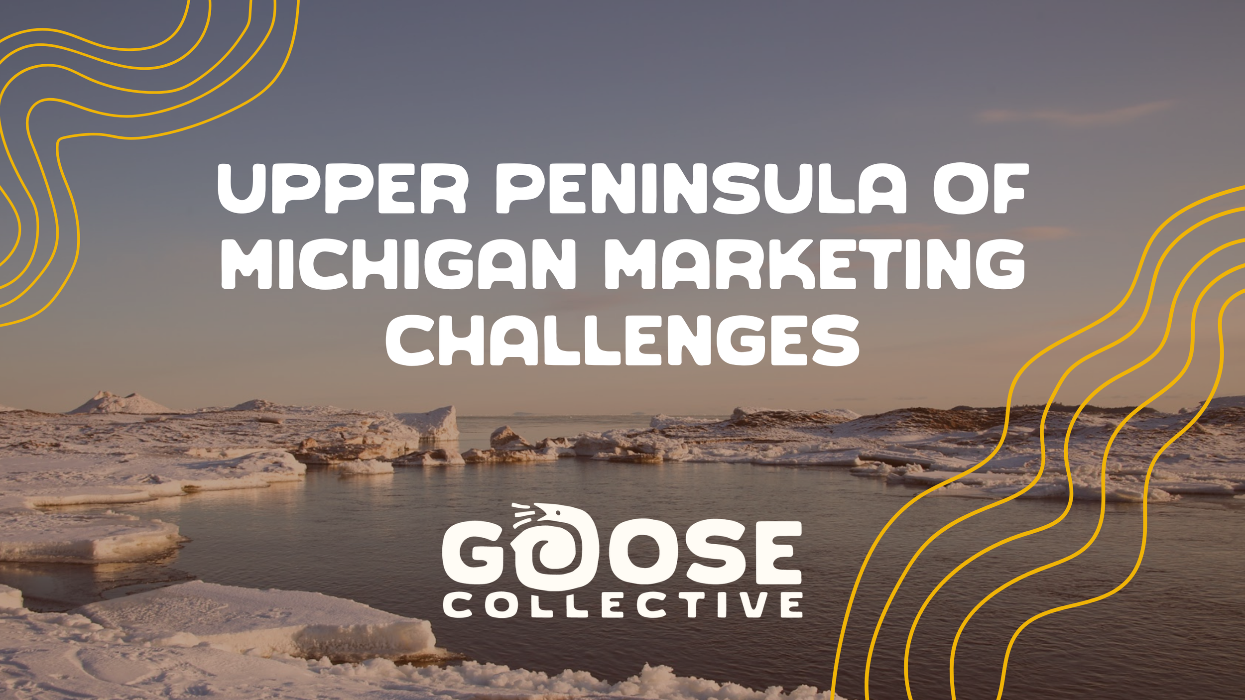 Upper Peninsula of Michigan Marketing Challenges + How Goose Helps Solve Them