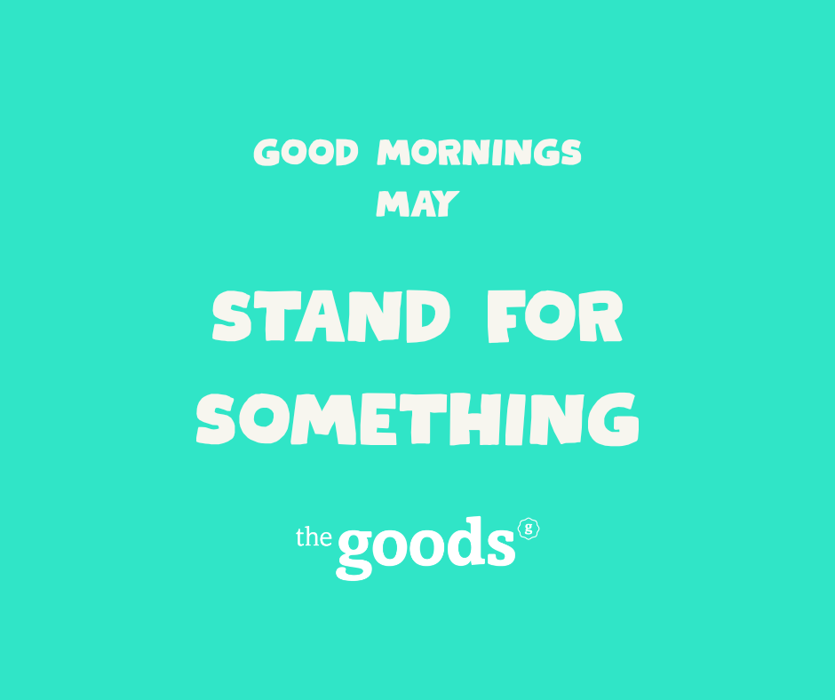 Good Mornings: STAND FOR SOMETHING