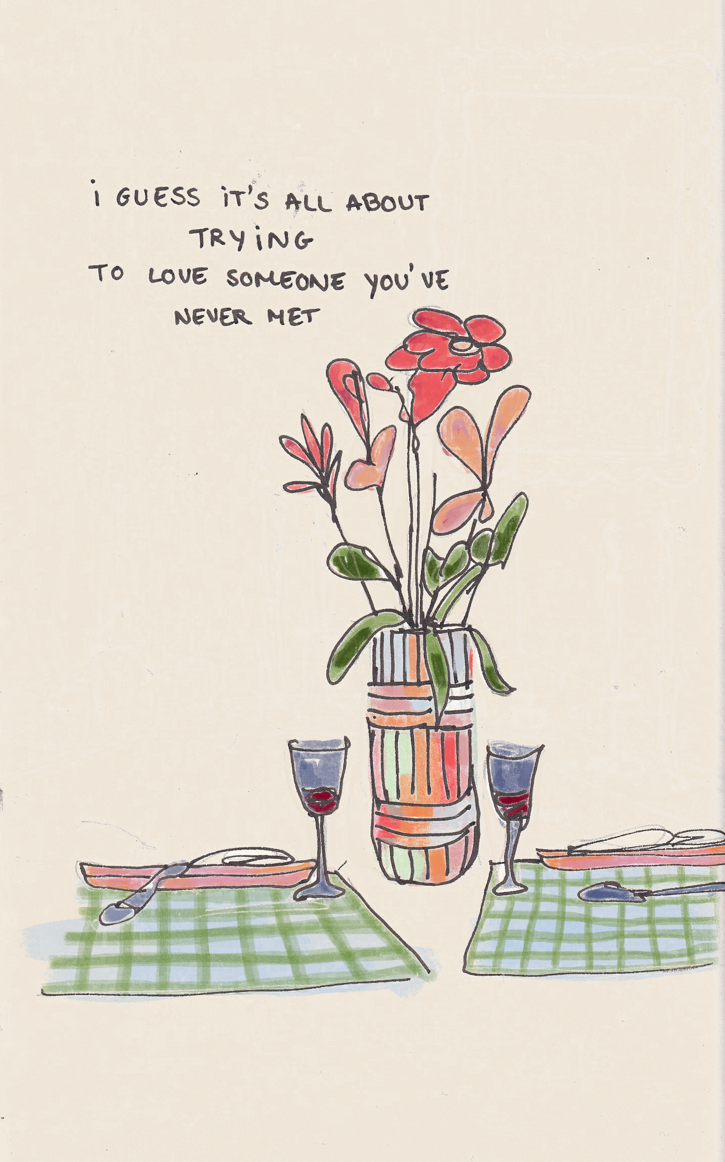 A hand-drawn illustration of a dining table with a vase of flowers, two glasses of red wine, and place settings, accompanied by a caption stating, 'I guess it's all about trying to love someone you've never met.'