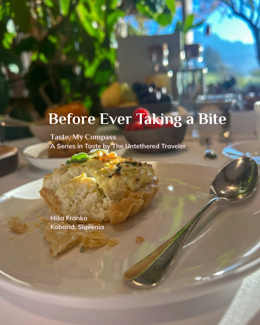 Before Ever Taking a Bite 
Taste, My Compass: A Series in Taste by The Untethered Traveler 

I have come to accept that it is very likely I may never, ever, have a breakfast like the one I had at Hi&scaron;a Franko in Slovenia.&nbsp;
&nbsp;
I remembe