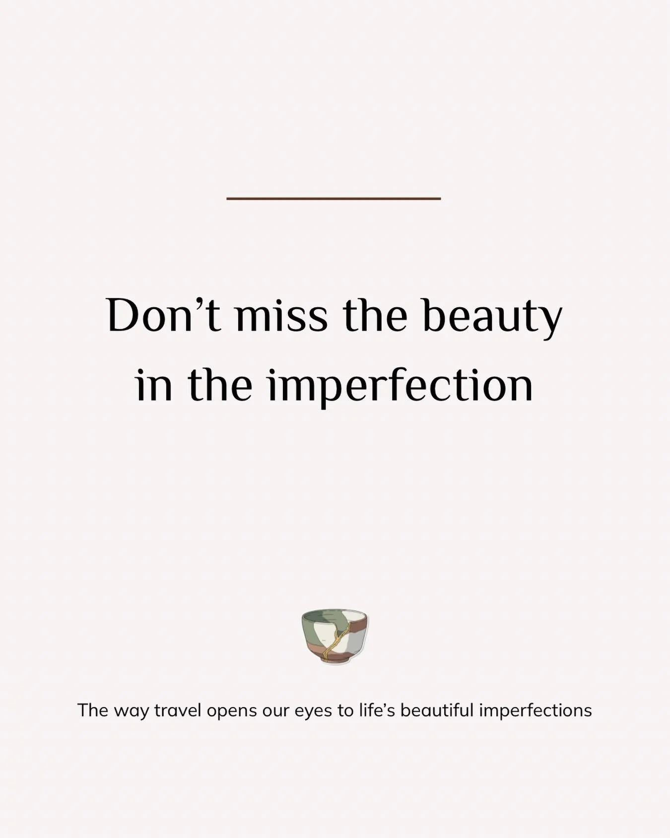 Kintsugi is rooted in the Japanese Wabi-Sabi aesthetic which finds beauty and value in age and imperfection. 

May travel inspire us to do same.