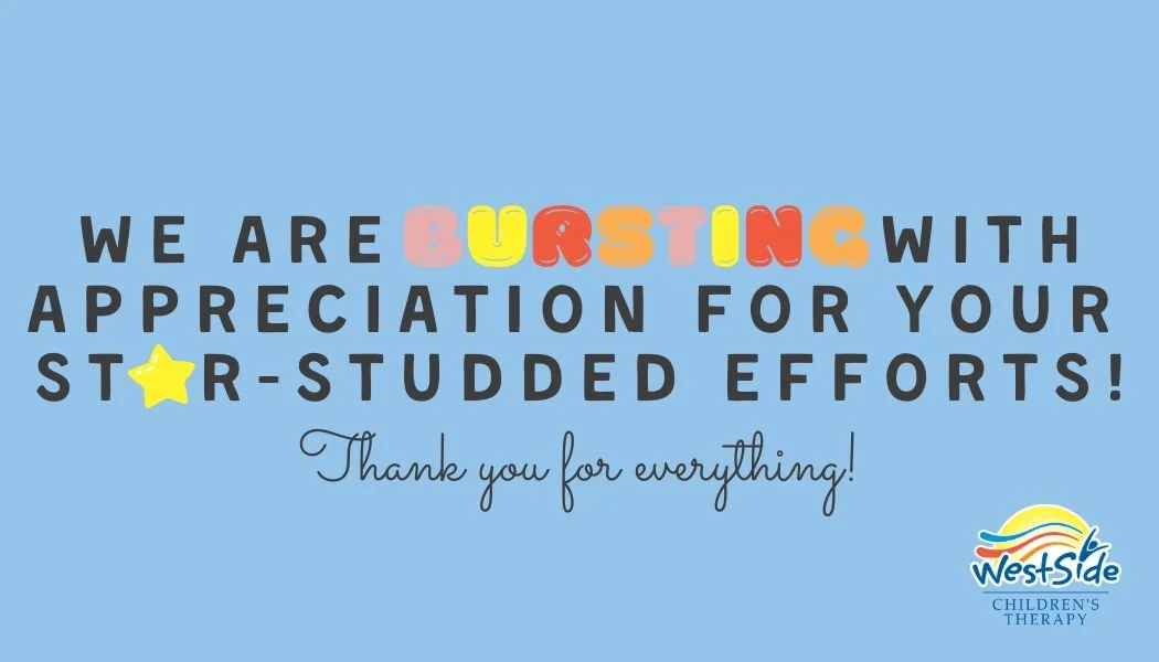 Blue background with colorful text reading, "We are bursting with appreciation for your star-studded efforts!" and "Thank you for everything!" in cursive. WestSide Children's Therapy logo is in the bottom right corner.
