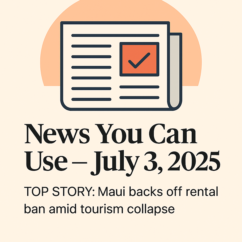 STR News You Can Use – July 3, 2025 – TOP STORY: Maui backs off rental ban amid tourism collapse