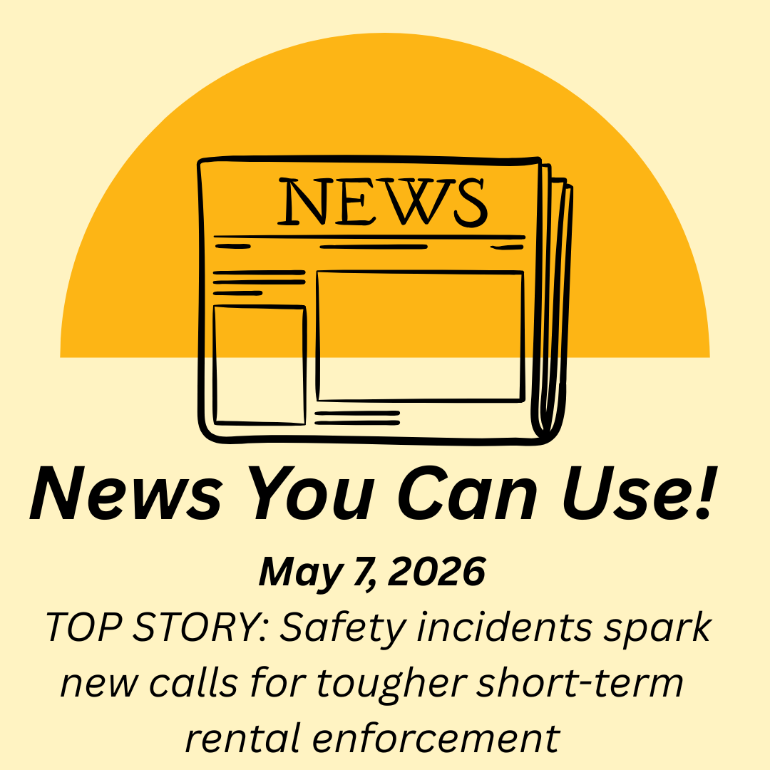 News You Can Use – May 7, 2026 – TOP STORY: Safety incidents spark new calls for tougher short-term rental enforcement