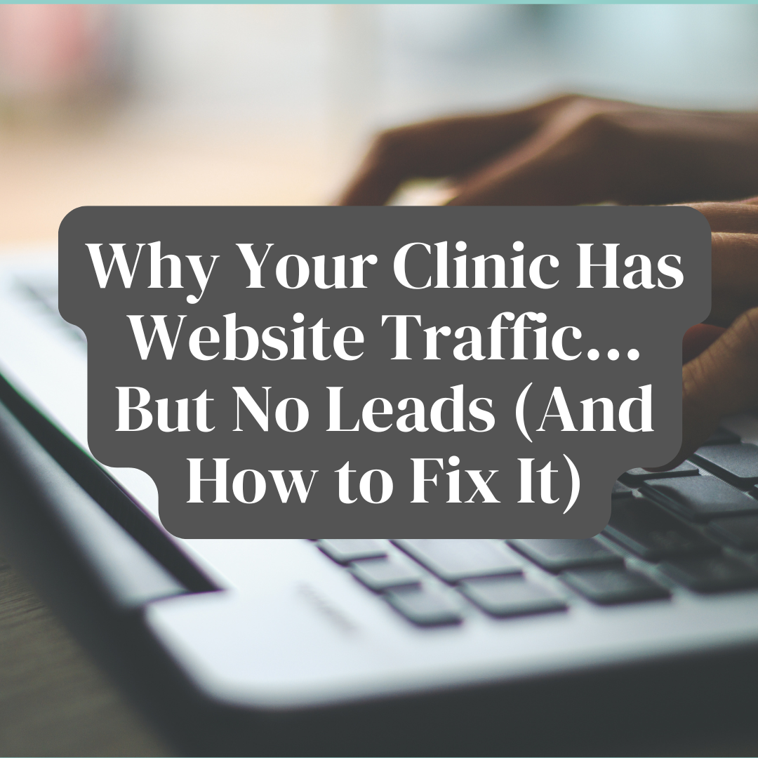 Why Your Clinic Has Website Traffic…But No Leads (And How to Fix It)