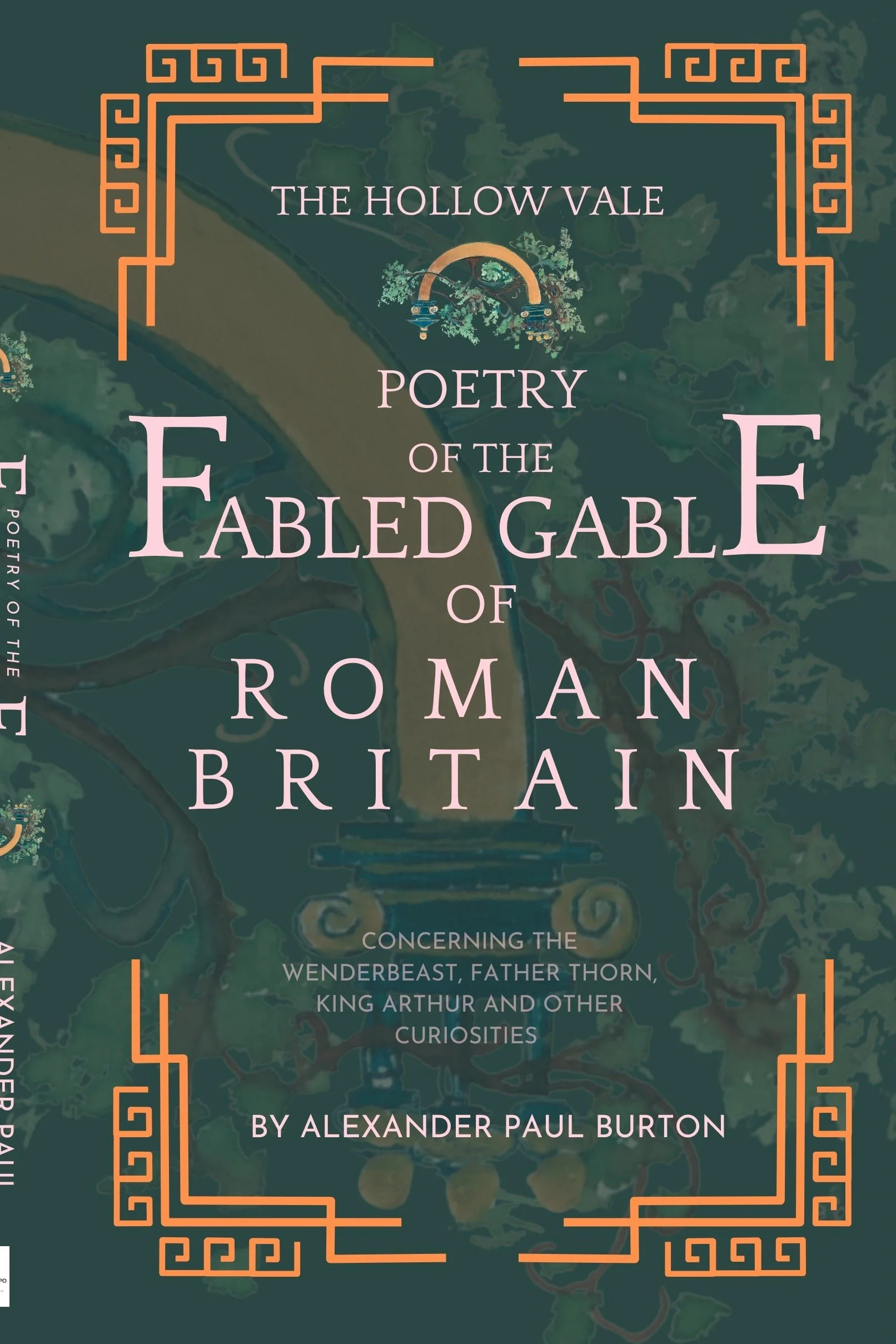 The Hollow Vale: Poetry of the Fabled Gable of Roman Britain: Concerning the Wenderbeast, Father Thorn, King Arthur and Other Curiosities