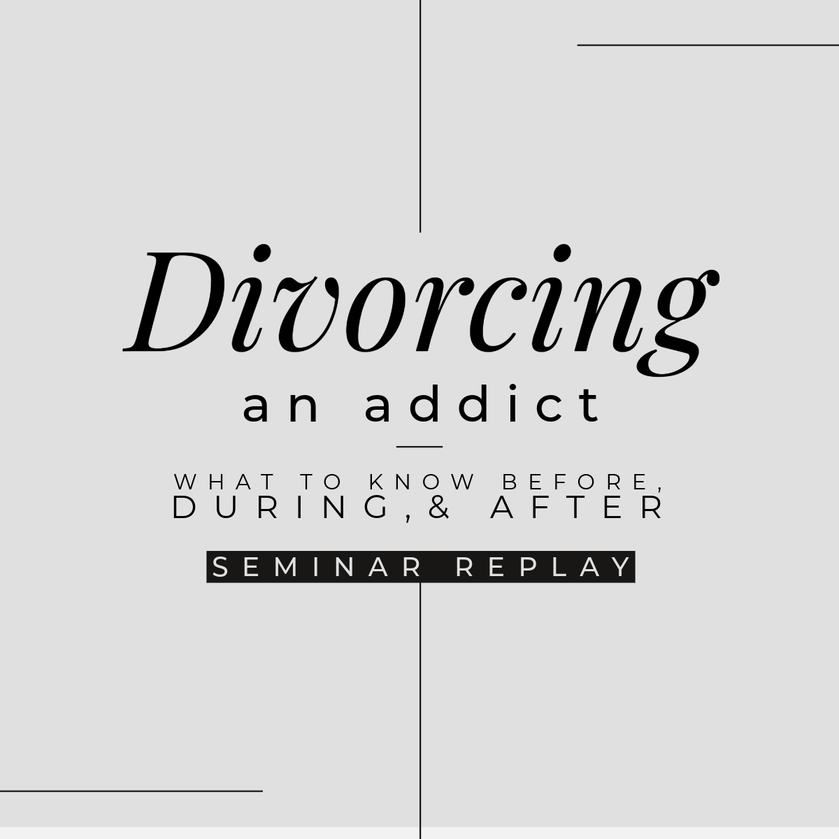 Divorcing an Addict: What to Know Before, During, & After Seminar Replay