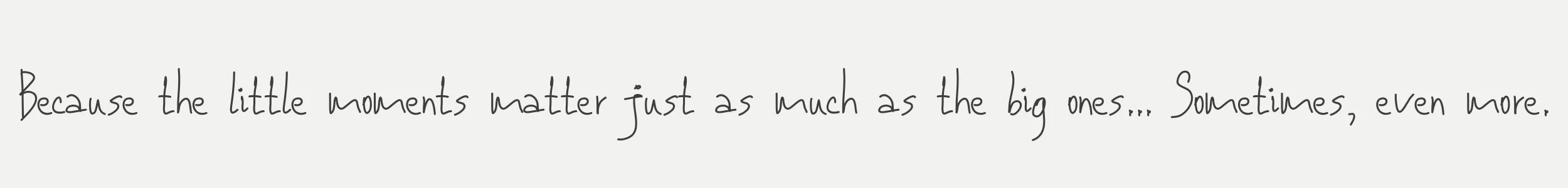 Quote that reads: "Because the little moments matter just as much as the big ones... Sometimes, even more."