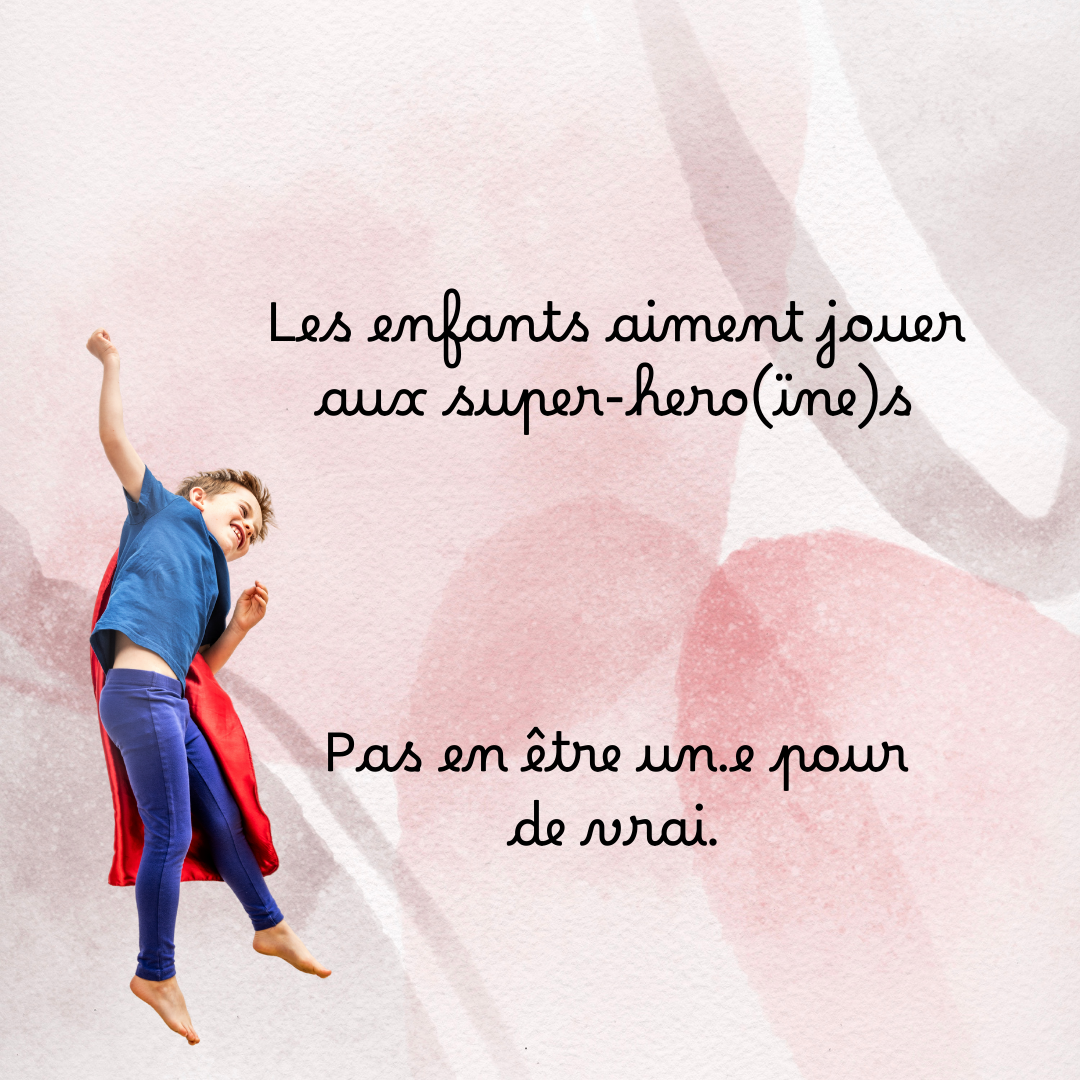 Un enfant déguisé en super-héros avec une cape rouge, sautant joyeusement. Le fond est texturé avec des motifs roses et gris. Le texte dit : « Les enfants aiment jouer aux super-héro(ïne)s. Pas en être un.e pour de vrai. »