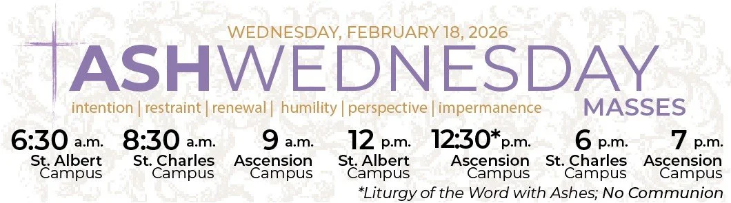 Ash Wednesday Mass times at Mother of God, Ascension, St. Albert, St. Charles are 6:30 a.m. through 7 p.m. Call the Parish Office for all Mass times