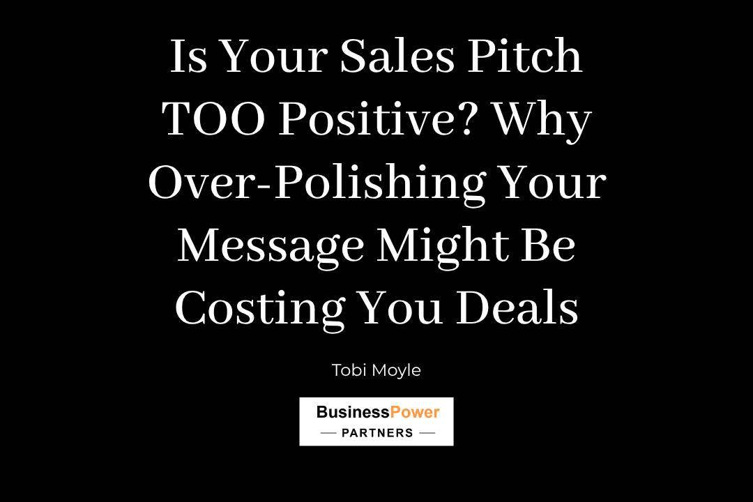 Is Your Sales Pitch TOO Positive? Why Over-Polishing Your Message Might Be Costing You Deals