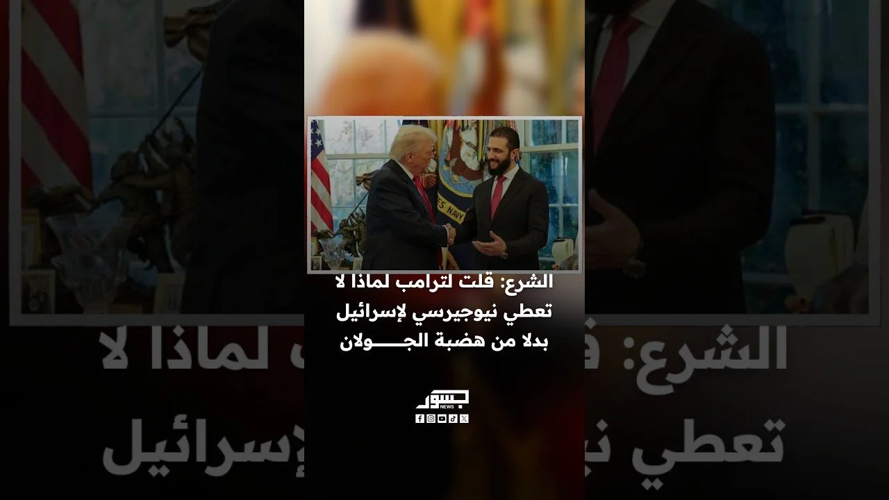 الشرع: قلت لترامب لماذا لا تعطي نيوجيرسي لإسرائيل بدلا من هضبة الجولان