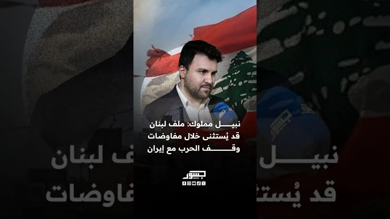 نبيل مملوك: ملف لبنان قد يُستثنى خلال مفاوضات وقف الحرب مع إيران