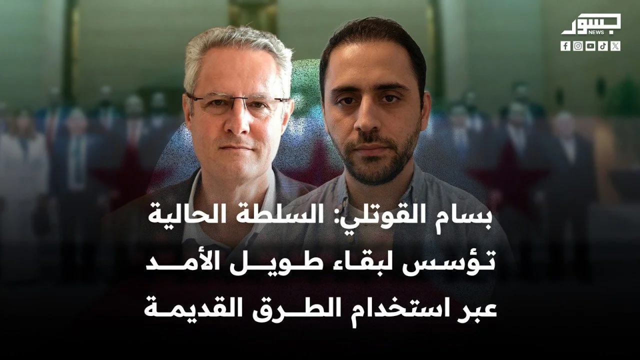 جسور أونلاين | بسام القوتلي: السلطة الحالية تؤسس لبقاء طويل الأمد عبر استخدام الطرق القديمة