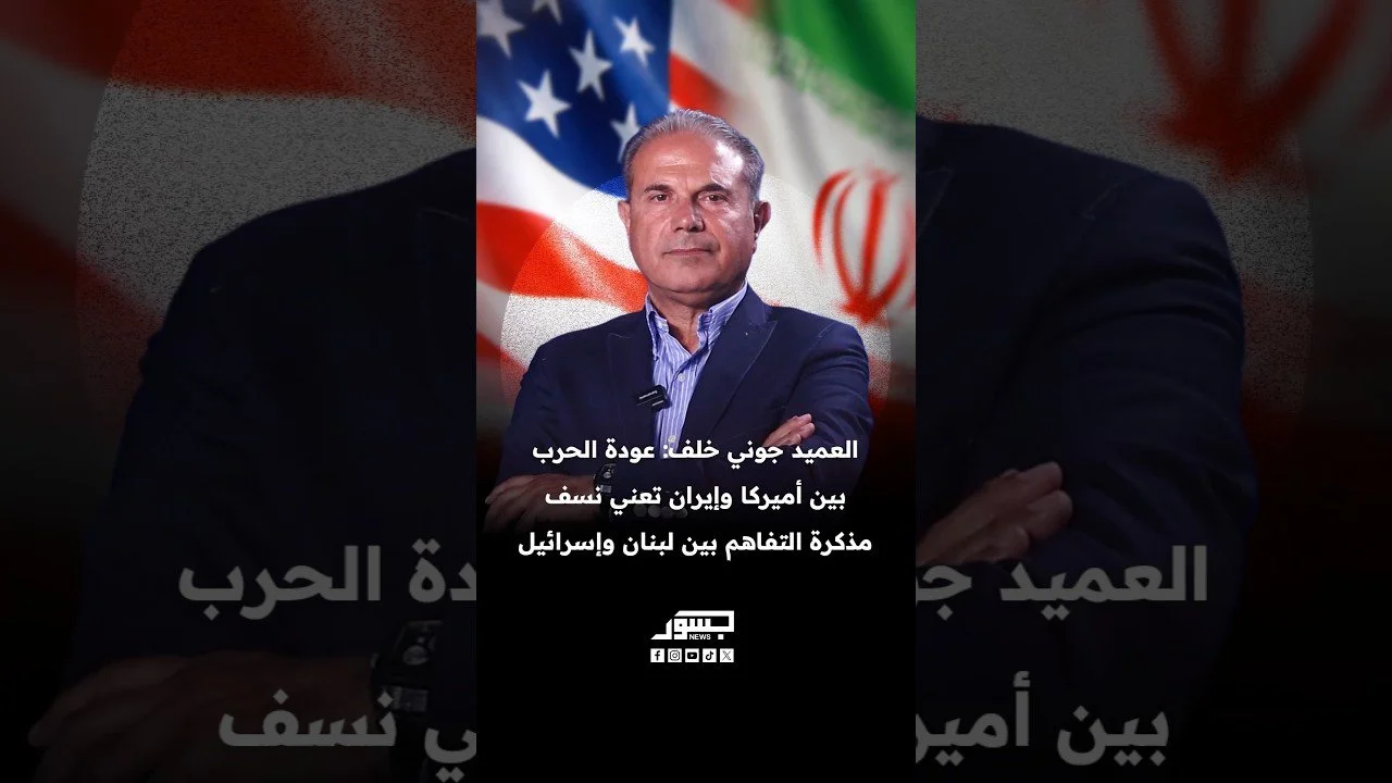 العميد جوني خلف: عودة الحرب بين أميركا وإيران تعني نسف مذكرة التفاهم بين لبنان وإسرائيل