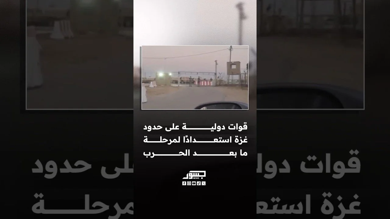 قوات دولية تحتشد على حدود غزة تمهيدًا للدخول وإدارة مرحلة ما بعد الحرب