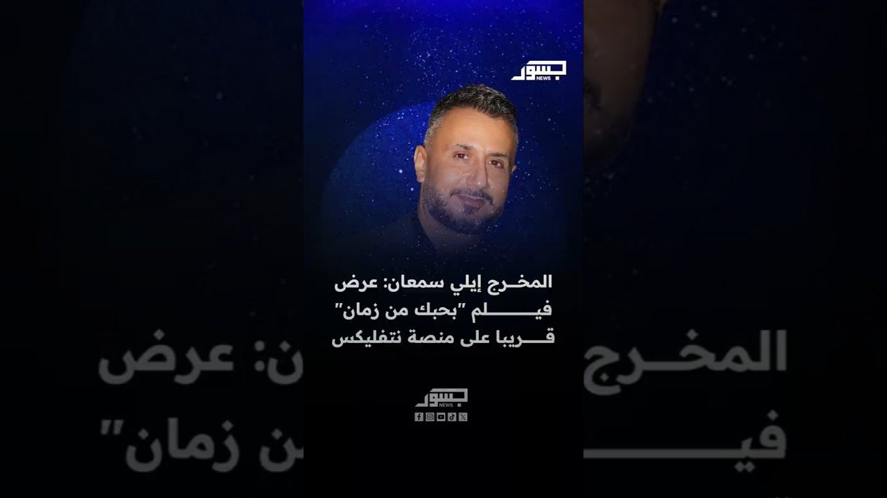 المخرج إيلي سمعان: عرض فيلم بحبك من زمان قريبا على منصة نتفيلكس