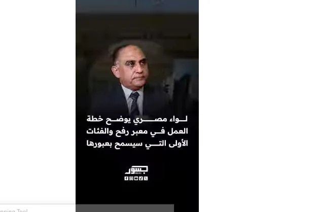 لواء مصري يوضح خطة العمل في معبر رفح والفئات الأولى التي سيسمح بعبورها