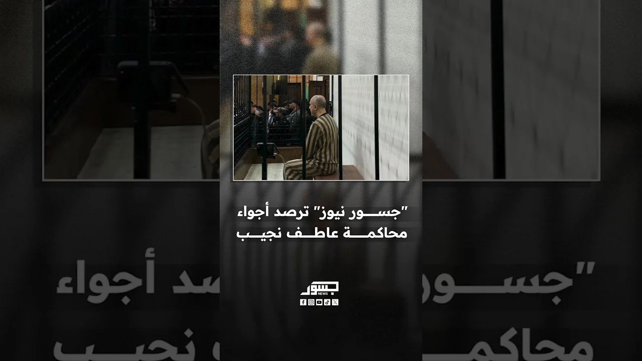 "جسور نيوز" ترصد أجواء محاكمة عاطف نجيب