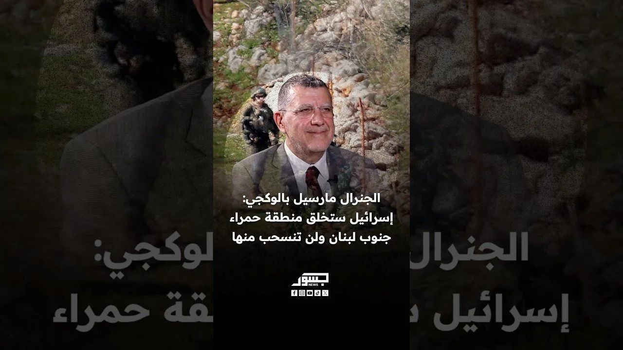 الجنرال مارسيل بالوكجي: إسرائيل ستخلق منطقة حمراء جنوب لبنان ولن تنسحب منها