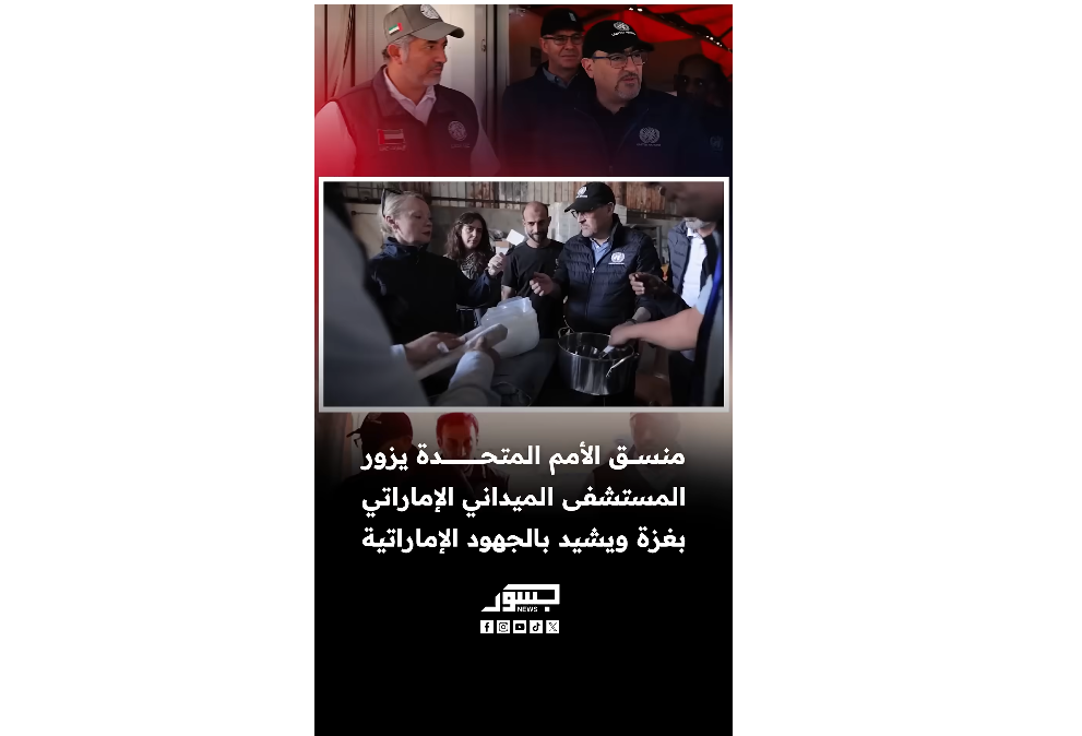 منسق الأمم المتحدة يزور المستشفى الميداني الإماراتي في غزة ويشيد بالجهود الإغاثية لدولة الإمارات