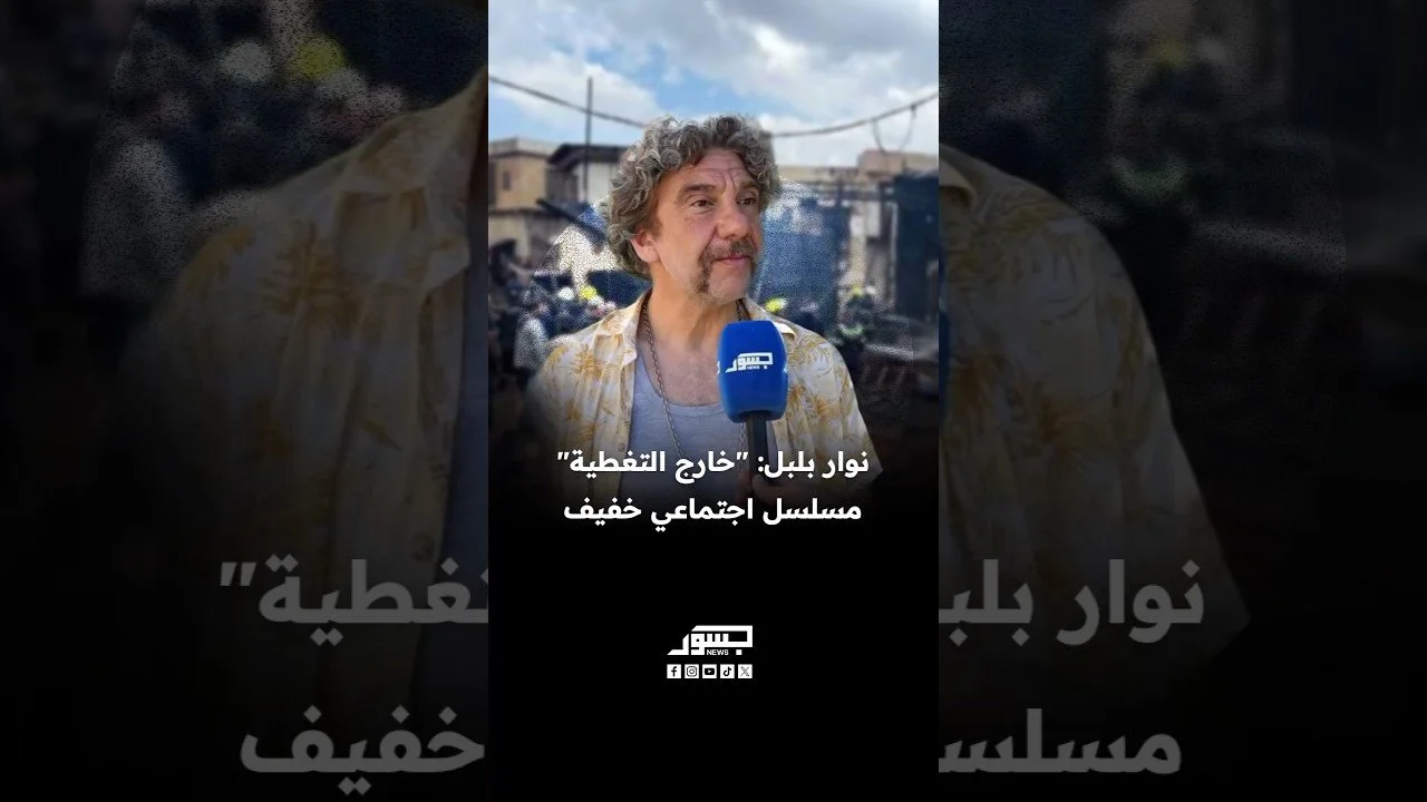 الفنان السوري نوار بلبل: "خارج التغطية" مسلسل اجتماعي خفيف